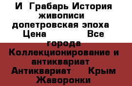  И. Грабарь История живописи, допетровская эпоха › Цена ­ 12 000 - Все города Коллекционирование и антиквариат » Антиквариат   . Крым,Жаворонки